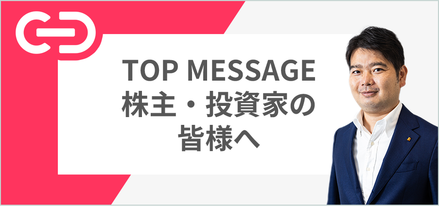 TOP MESSAGE 株主・投資家の皆様へ